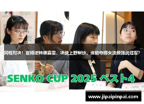 同框对决！崔精逆转唐嘉雯，决战上野梨纱，谁能夺得女流最强战冠军？