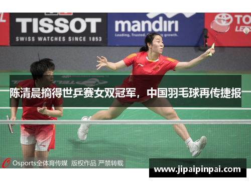 陈清晨摘得世乒赛女双冠军，中国羽毛球再传捷报