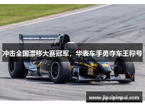 冲击全国漂移大赛冠军，华表车手勇夺车王称号